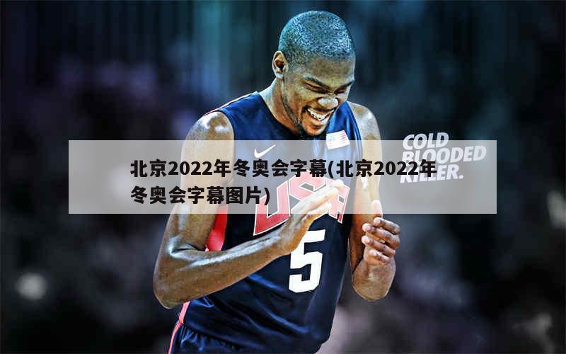 北京2022年冬奥会字幕(北京2022年冬奥会)